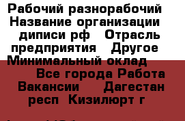 Рабочий-разнорабочий › Название организации ­ диписи.рф › Отрасль предприятия ­ Другое › Минимальный оклад ­ 18 000 - Все города Работа » Вакансии   . Дагестан респ.,Кизилюрт г.